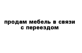 продам мебель в связи с переездом